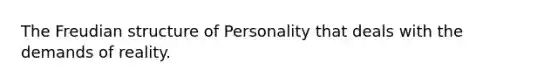 The Freudian structure of Personality that deals with the demands of reality.