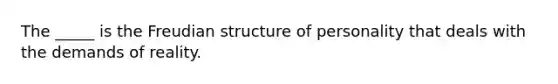 The _____ is the Freudian structure of personality that deals with the demands of reality.