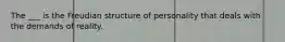 The ___ is the Freudian structure of personality that deals with the demands of reality.