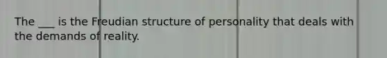 The ___ is the Freudian structure of personality that deals with the demands of reality.