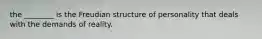 the ________ is the Freudian structure of personality that deals with the demands of reality.