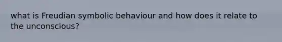 what is Freudian symbolic behaviour and how does it relate to the unconscious?