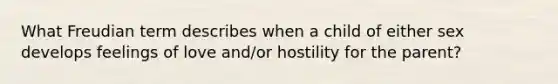 What Freudian term describes when a child of either sex develops feelings of love and/or hostility for the parent?