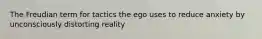 The Freudian term for tactics the ego uses to reduce anxiety by unconsciously distorting reality