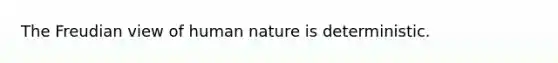 The Freudian view of human nature is deterministic.