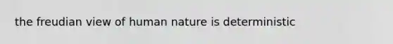 the freudian view of human nature is deterministic