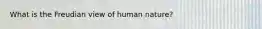 What is the Freudian view of human nature?