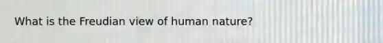 What is the Freudian view of human nature?