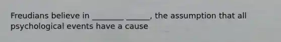 Freudians believe in ________ ______, the assumption that all psychological events have a cause