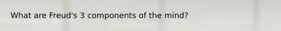 What are Freud's 3 components of the mind?