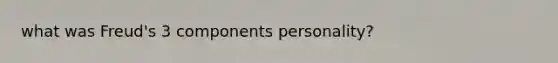 what was Freud's 3 components personality?