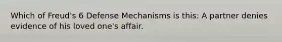 Which of Freud's 6 Defense Mechanisms is this: A partner denies evidence of his loved one's affair.