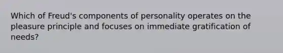 Which of Freud's components of personality operates on the pleasure principle and focuses on immediate gratification of needs?