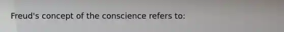 Freud's concept of the conscience refers to: