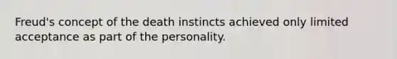 Freud's concept of the death instincts achieved only limited acceptance as part of the personality.