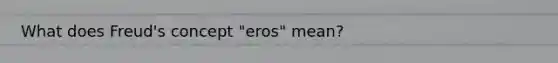What does Freud's concept "eros" mean?