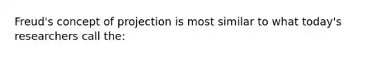 Freud's concept of projection is most similar to what today's researchers call the: