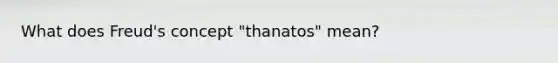 What does Freud's concept "thanatos" mean?