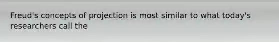Freud's concepts of projection is most similar to what today's researchers call the