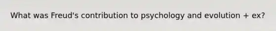 What was Freud's contribution to psychology and evolution + ex?