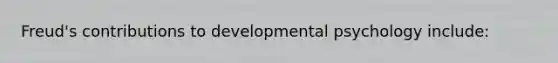 Freud's contributions to developmental psychology include: