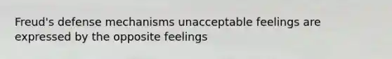 Freud's defense mechanisms unacceptable feelings are expressed by the opposite feelings