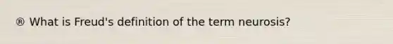 ® What is Freud's definition of the term neurosis?
