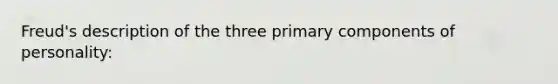 Freud's description of the three primary components of personality: