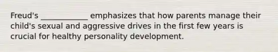 Freud's ____________ emphasizes that how parents manage their child's sexual and aggressive drives in the first few years is crucial for healthy personality development.