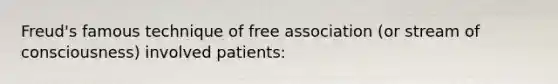 Freud's famous technique of free association (or stream of consciousness) involved patients: