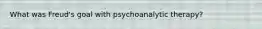 What was Freud's goal with psychoanalytic therapy?