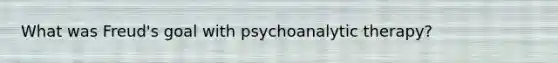 What was Freud's goal with psychoanalytic therapy?