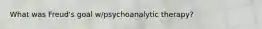 What was Freud's goal w/psychoanalytic therapy?