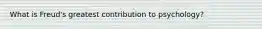 What is Freud's greatest contribution to psychology?