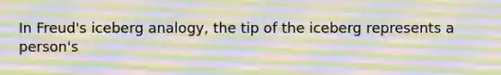 In Freud's iceberg analogy, the tip of the iceberg represents a person's