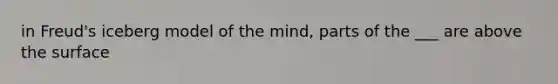 in Freud's iceberg model of the mind, parts of the ___ are above the surface