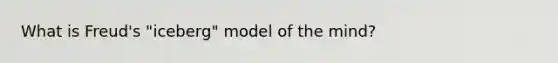 What is Freud's "iceberg" model of the mind?