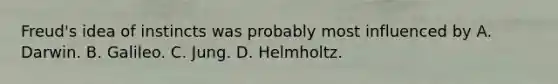 Freud's idea of instincts was probably most influenced by A. Darwin. B. Galileo. C. Jung. D. Helmholtz.