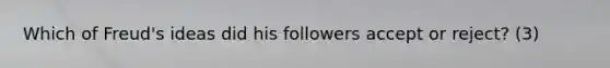 Which of Freud's ideas did his followers accept or reject? (3)