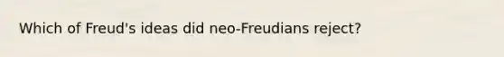 Which of Freud's ideas did neo-Freudians reject?