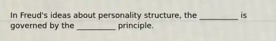 In Freud's ideas about personality structure, the __________ is governed by the __________ principle.