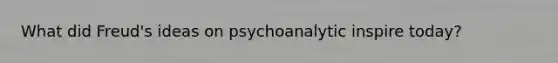 What did Freud's ideas on psychoanalytic inspire today?
