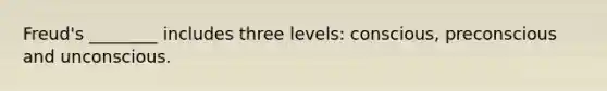 Freud's ________ includes three levels: conscious, preconscious and unconscious.