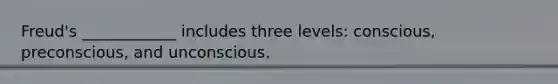 Freud's ____________ includes three levels: conscious, preconscious, and unconscious.