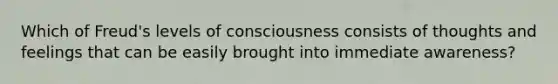 Which of Freud's levels of consciousness consists of thoughts and feelings that can be easily brought into immediate awareness?