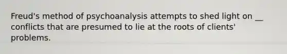 Freud's method of psychoanalysis attempts to shed light on __ conflicts that are presumed to lie at the roots of clients' problems.