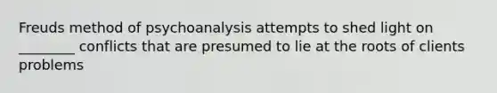 Freuds method of psychoanalysis attempts to shed light on ________ conflicts that are presumed to lie at the roots of clients problems