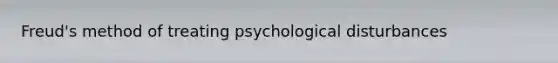 Freud's method of treating psychological disturbances