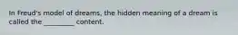 In Freud's model of dreams, the hidden meaning of a dream is called the _________ content.