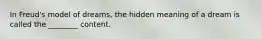 In Freud's model of dreams, the hidden meaning of a dream is called the ________ content.